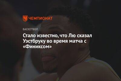 Стало известно, что Лю сказал Уэстбруку во время матча с «Финиксом» - championat.com - США - Лос-Анджелес