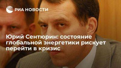 Владимир Путин - Юрий Сентюрин: состояние глобальной энергетики рискует перейти в кризис - smartmoney.one - Москва - Россия - США - Саудовская Аравия - Европа