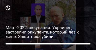 Март-2022, оккупация. Украинец застрелил оккупанта, который лез к жене. Защитника убили - liga.net - Россия - Украина - Харьков