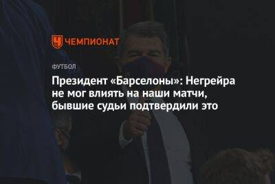 Жоан Лапорт - Президент «Барселоны»: Негрейра не мог влиять на наши матчи, бывшие судьи подтвердили это - championat.com - Испания