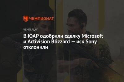 В ЮАР одобрили сделку Microsoft и Activision Blizzard — иск Sony отклонили - championat.com - Англия - Япония - Бразилия - Саудовская Аравия - Сербия - Юар - Чили - Microsoft