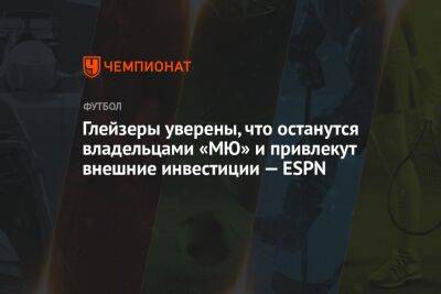 Джеймс Рэтклифф - Глейзеры уверены, что останутся владельцами «МЮ» и привлекут внешние инвестиции — ESPN - championat.com