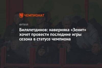 Алексей Миронов - Динияр Билялетдинов - Билялетдинов: наверняка «Зенит» хочет провести последние игры сезона в статусе чемпиона - championat.com - Санкт-Петербург