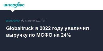 Globaltruck в 2022 году увеличил выручку по МСФО на 24% - smartmoney.one - Москва - Россия