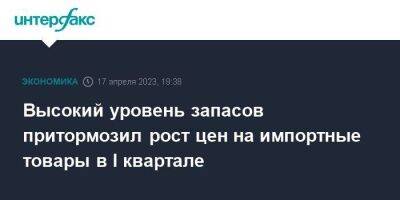 Высокий уровень запасов притормозил рост цен на импортные товары в I квартале - smartmoney.one - Москва - Россия