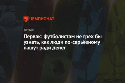 Первак: футболистам не грех бы узнать, как люди по-серьёзному пашут ради денег - championat.com - Челябинск