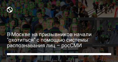 В Москве на призывников начали "охотиться" с помощью системы распознавания лиц – росСМИ - liga.net - Москва - Россия - Украина