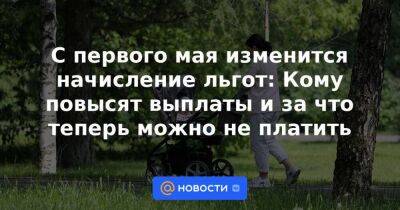 С первого мая изменится начисление льгот: Кому повысят выплаты и за что теперь можно не платить - smartmoney.one