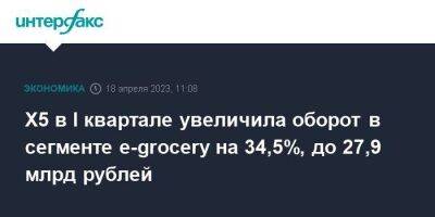 Х5 в I квартале увеличила оборот в сегменте e-grocery на 34,5%, до 27,9 млрд рублей - smartmoney.one - Москва - Россия