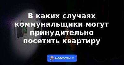 В каких случаях коммунальщики могут принудительно посетить квартиру - smartmoney.one