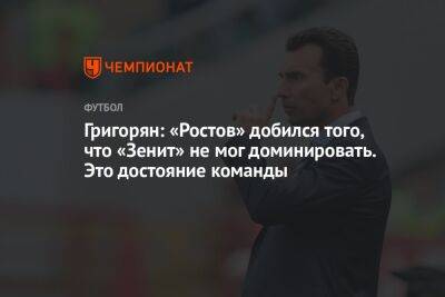 Александр Григорян - Григорян: «Ростов» добился того, что «Зенит» не мог доминировать. Это достояние команды - championat.com