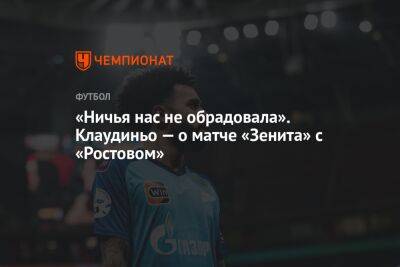 «Ничья нас не обрадовала». Клаудиньо — о матче «Зенита» с «Ростовом» - championat.com - Санкт-Петербург