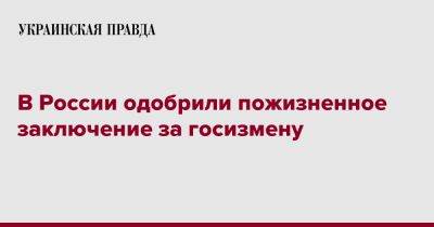 В России одобрили пожизненное заключение за госизмену - pravda.com.ua - Россия