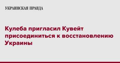 Дмитрий Кулеба - Кулеба пригласил Кувейт присоединиться к восстановлению Украины - pravda.com.ua - Украина - Кувейт - Twitter
