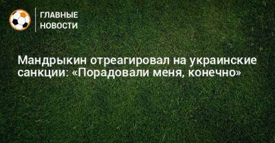 Мандрыкин отреагировал на украинские санкции: «Порадовали меня, конечно» - bombardir.ru - Россия - Украина