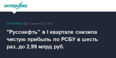 "Русснефть" в I квартале снизила чистую прибыль по РСБУ в шесть раз, до 2,99 млрд руб. - smartmoney.one - Москва