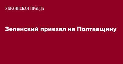 Владимир Зеленский - Зеленский приехал на Полтавщину - pravda.com.ua