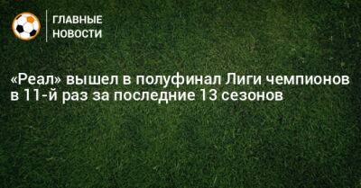 «Реал» вышел в полуфинал Лиги чемпионов в 11-й раз за последние 13 сезонов - bombardir.ru - Мадрид