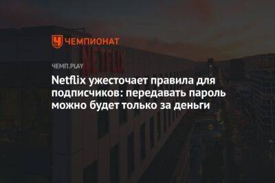 Netflix ужесточает правила для подписчиков: передавать пароль можно будет только за деньги - championat.com - Чили - Коста Рика