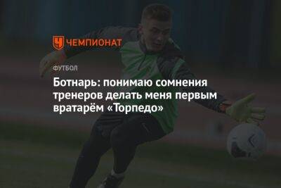 Егор Бабурин - Ботнарь: понимаю сомнения тренеров делать меня первым вратарём «Торпедо» - championat.com