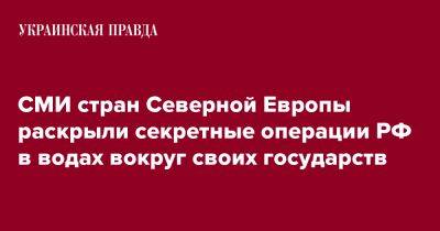 СМИ стран Северной Европы раскрыли секретные операции РФ в водах вокруг своих государств - pravda.com.ua - Норвегия - Россия - Швеция - Финляндия - Дания - Балтийск