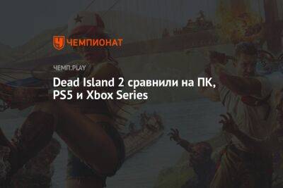 Dead Island 2 сравнили на ПК, PS5 и Xbox Series - championat.com