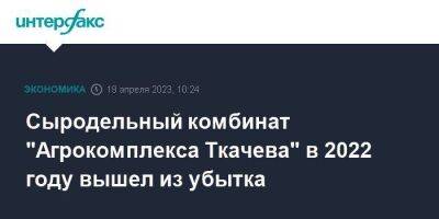 Александр Ткачев - Сыродельный комбинат "Агрокомплекса Ткачева" в 2022 году вышел из убытка - smartmoney.one - Москва - Россия - Краснодарский край - Ростовская обл.