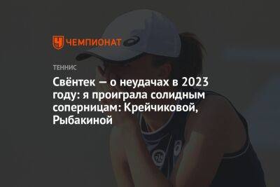 Елена Рыбакина - Свёнтек — о неудачах в 2023 году: я проиграла солидным соперницам: Крейчиковой, Рыбакиной - championat.com - Австралия