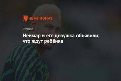 Неймар и его девушка объявили, что ждут ребёнка - championat.com - Бразилия