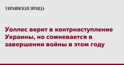 Бен Уоллес - Уоллес верит в контрнаступление Украины, но сомневается в завершении войны в этом году - pravda.com.ua - Украина - Вашингтон - New York - Англия