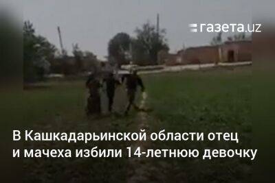 В Кашкадарьинской области отец и мачеха избили 14-летнюю девочку - gazeta.uz - Узбекистан - Кашкадарьинская обл.
