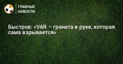 Владимир Быстров - Быстров: «VAR – граната в руке, которая сама взрывается» - bombardir.ru