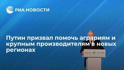 Владимир Путин - Путин призвал помочь аграриям и крупным товаропроизводителям в новых регионах - smartmoney.one - Россия