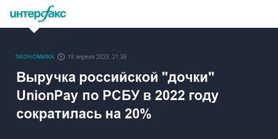 Выручка российской "дочки" UnionPay по РСБУ в 2022 году сократилась на 20% - smartmoney.one - Москва - Россия