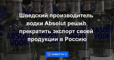 Шведский производитель водки Absolut решил прекратить экспорт своей продукции в Россию - smartmoney.one - Россия - Швеция