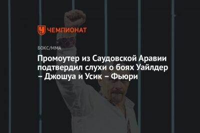 Деонтей Уайлдер - Александр Усик - Энтони Джошуа - Фьюри Тайсон - Промоутер из Саудовской Аравии подтвердил слухи о боях Уайлдер – Джошуа и Усик – Фьюри - championat.com - Техас - Саудовская Аравия