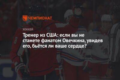 Александр Овечкин - Уэйн Гретцки - Тренер из США: если вы не станете фанатом Овечкина, увидев его, бьётся ли ваше сердце? - championat.com - Россия - США - Вашингтон