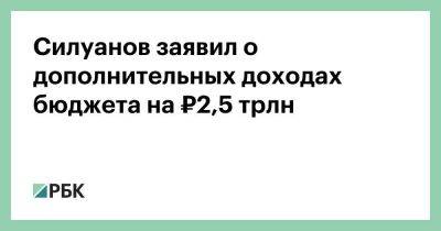 Антон Силуанов - Михаил Мишустин - Павел Зарубин - Силуанов заявил о дополнительных доходах бюджета на ₽2,5 трлн - smartmoney.one - Россия