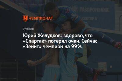 Владимир Четверик - Юрий Желудков: здорово, что «Спартак» потерял очки. Сейчас «Зенит» чемпион на 99% - championat.com - Санкт-Петербург