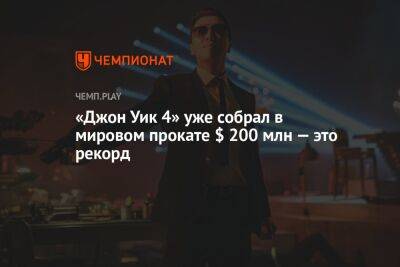 «Джон Уик 4» уже собрал в мировом прокате $ 200 млн — это рекорд - championat.com - Россия