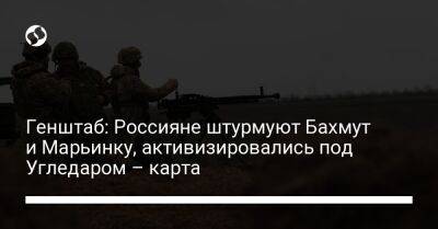 Генштаб: Россияне штурмуют Бахмут и Марьинку, активизировались под Угледаром – карта - liga.net - Украина - Шахтерск - населенный пункт Марьинка - Бахмут - Донецкая обл.