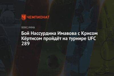 Шон Стрикленд - Бой Нассурдина Имавова с Крисом Кёртисом пройдёт на турнире UFC 289 - championat.com - Канада