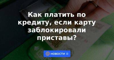 Как платить по кредиту, если карту заблокировали приставы? - smartmoney.one