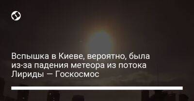 Вспышка в Киеве, вероятно, была из-за падения метеора из потока Лириды — Госкосмос - liga.net - Украина - Киев - Франция