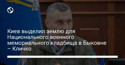 Виталий Кличко - Киев выделил землю для Национального военного мемориального кладбища в Быковне – Кличко - liga.net - Украина - Киев