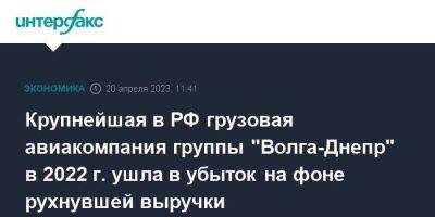 Крупнейшая в РФ грузовая авиакомпания группы "Волга-Днепр" в 2022 г. ушла в убыток на фоне рухнувшей выручки - smartmoney.one - Москва - Россия - США - Украина - Англия