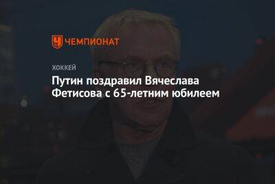 Владимир Путин - Вячеслав Фетисов - Путин поздравил Вячеслава Фетисова с 65-летним юбилеем - championat.com - Россия