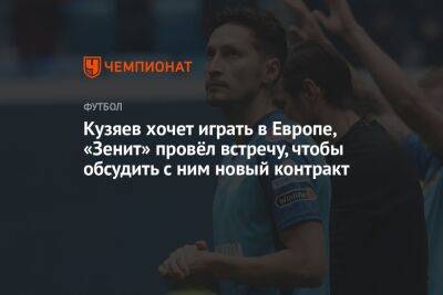Далер Кузяев - Кузяев хочет играть в Европе, «Зенит» провёл встречу, чтобы обсудить с ним новый контракт - championat.com - Санкт-Петербург