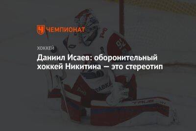 Игорь Никитин - Даниил Исаев: оборонительный хоккей Никитина — это стереотип - championat.com