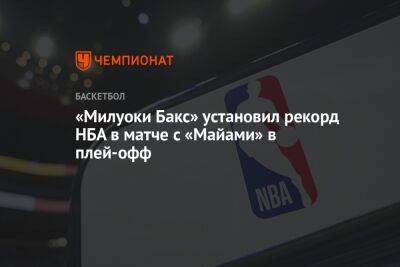 Яннис Адетокунбо - «Милуоки Бакс» установил рекорд НБА в матче с «Майами» в плей-офф - championat.com